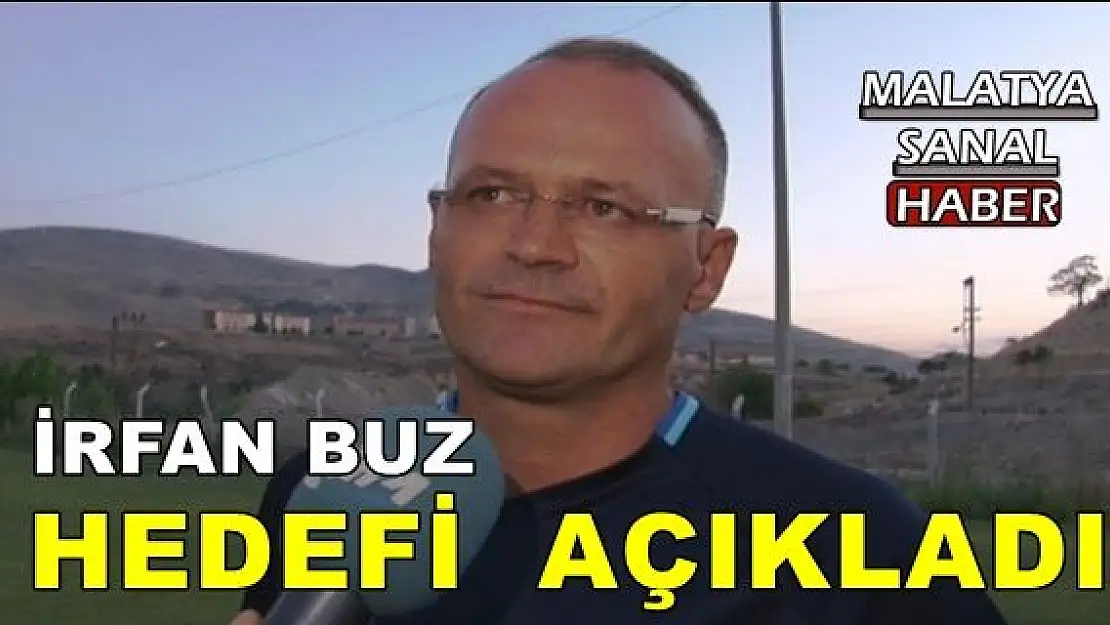 İRFAN BUZ HEDEFİ  AÇIKLADI