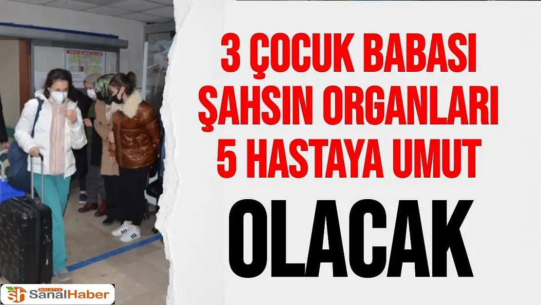 3 çocuk babası şahsın organları 5 hastaya umut olacak