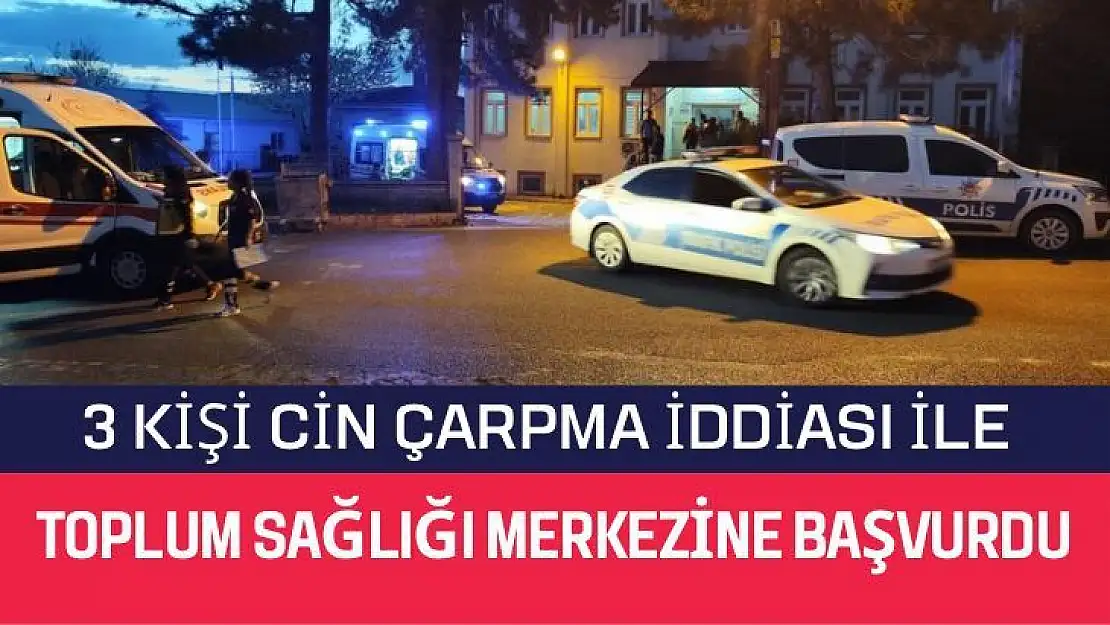 3 kişi cin çarpma iddiası ile toplum sağlığı merkezine başvurdu