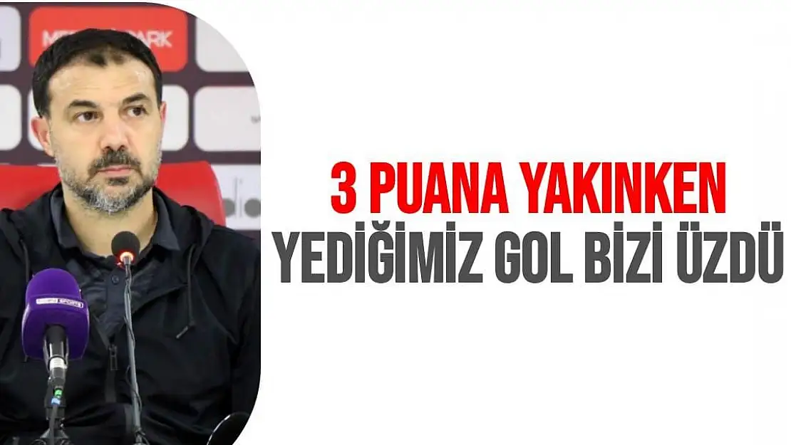 3 puana yakınken yediğimiz gol bizi üzdü