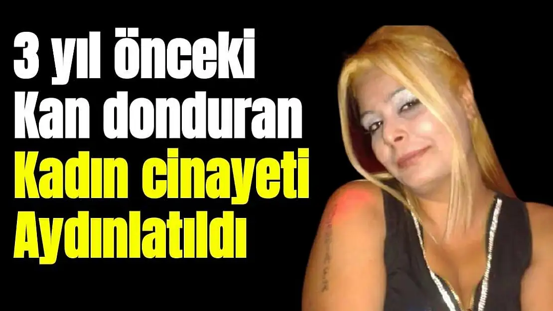 3 yıl önceki kan donduran kadın cinayeti aydınlatıldı