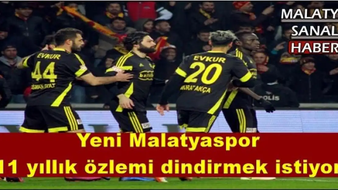 Yeni Malatyaspor 11 yıllık özlemi dindirmek istiyor
