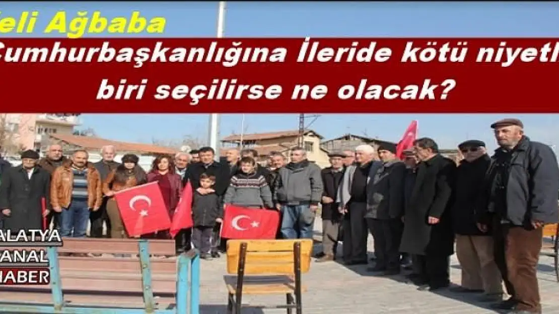 Ağbaba: Cumhurbaşkanlığına İleride kötü niyetli  biri seçilirse ne olacak?