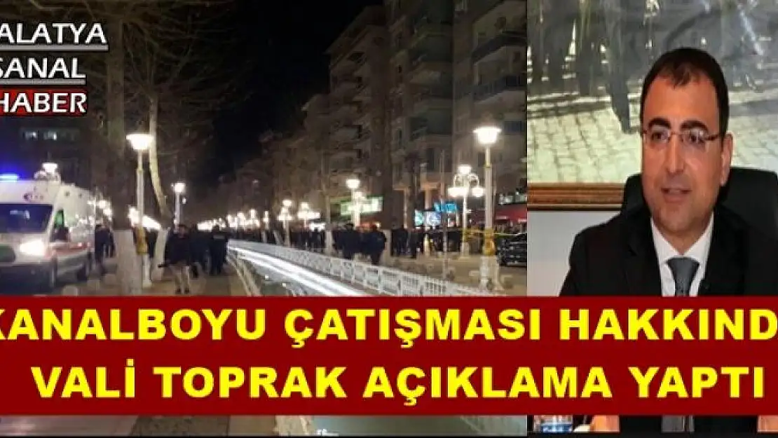 KANALBOYU ÇATIŞMASI HAKKINDA VALİ TOPRAK AÇIKLAMA YAPTI
