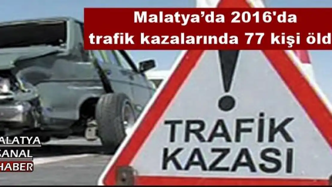 Malatya´da 2016'da trafik kazalarında 77 kişi öldü