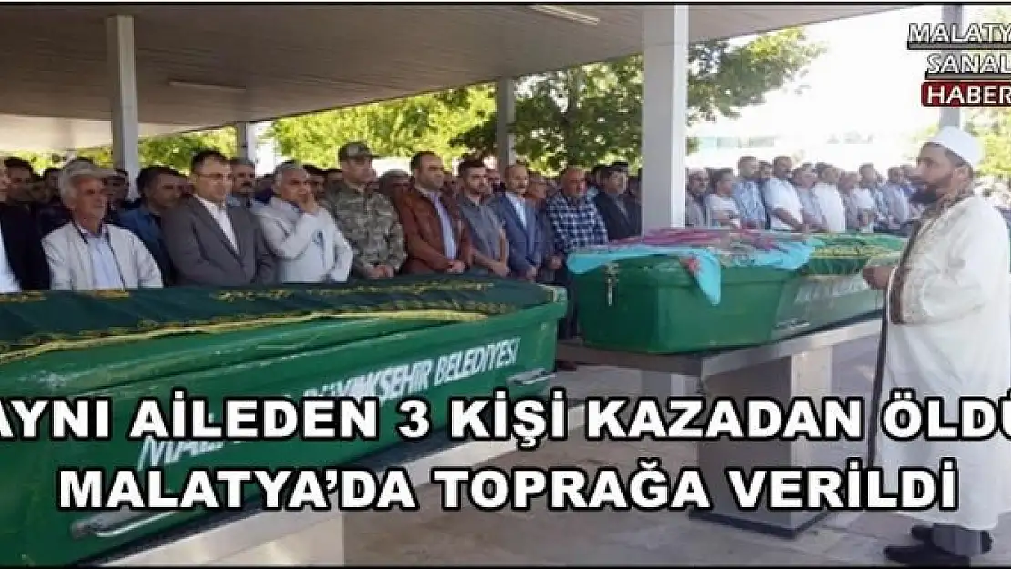 AYNI AİLEDEN 3 KİŞİ KAZADAN ÖLDÜ MALATYA´DA TOPRAĞA VERİLDİ