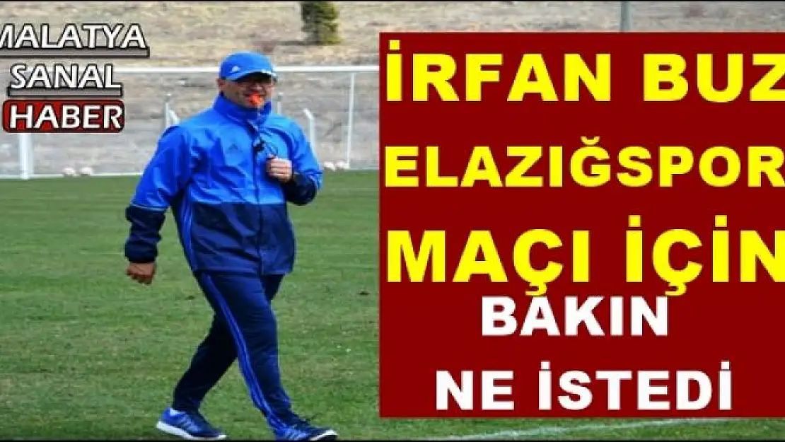 İRFAN BUZ ELAZIĞSPOR MAÇI İÇİN BAKIN NE İSTEDİ