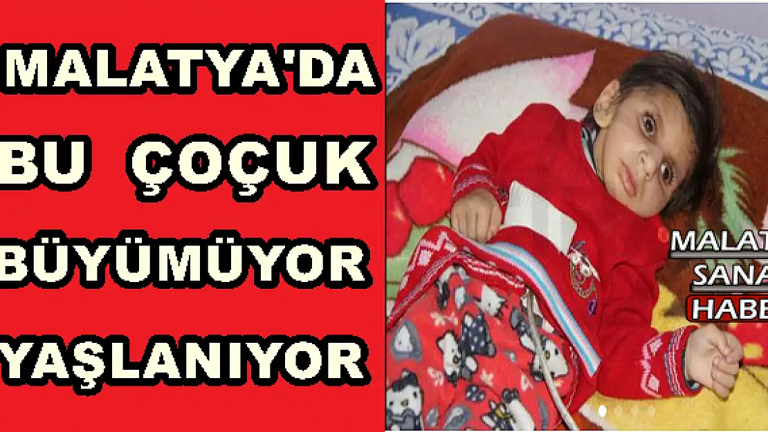 Malatya'da Bu çocuk büyümüyor, yaşlanıyor