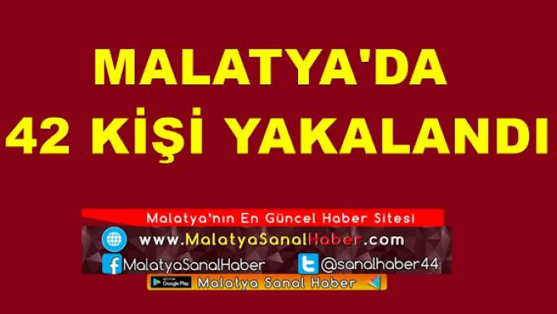 MALATYA'DA 42 KİŞİ YAKALANDI