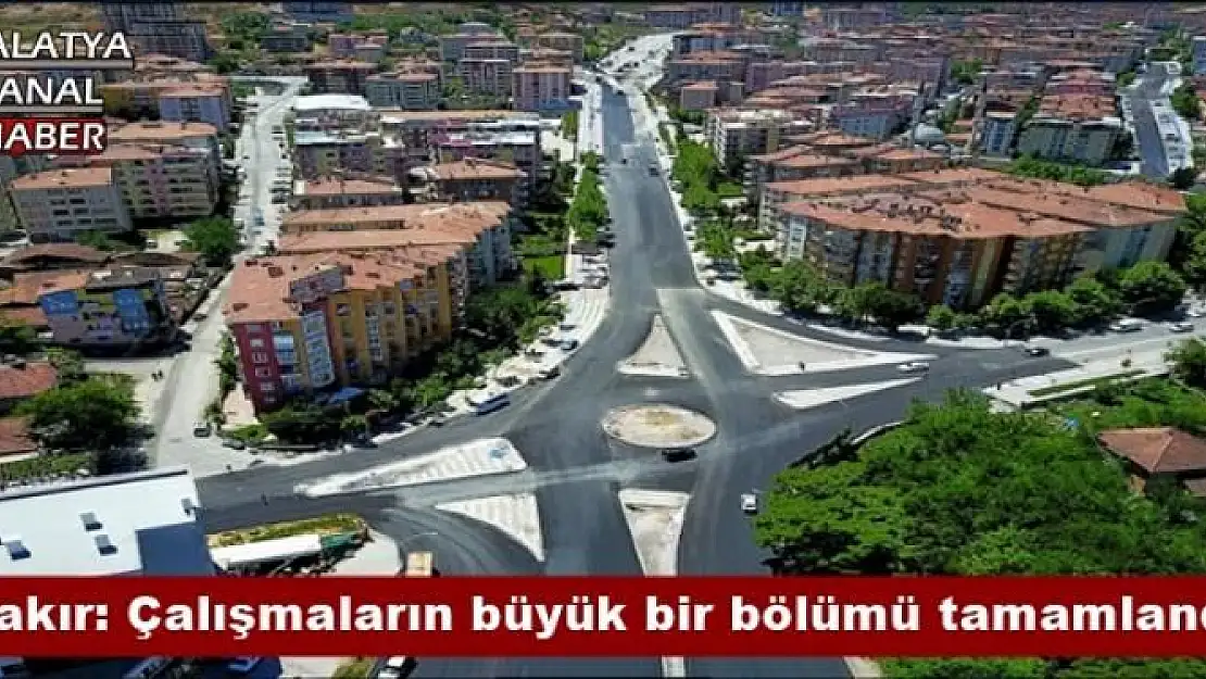 Çakır: Çalışmaların büyük bir bölümü tamamlandı