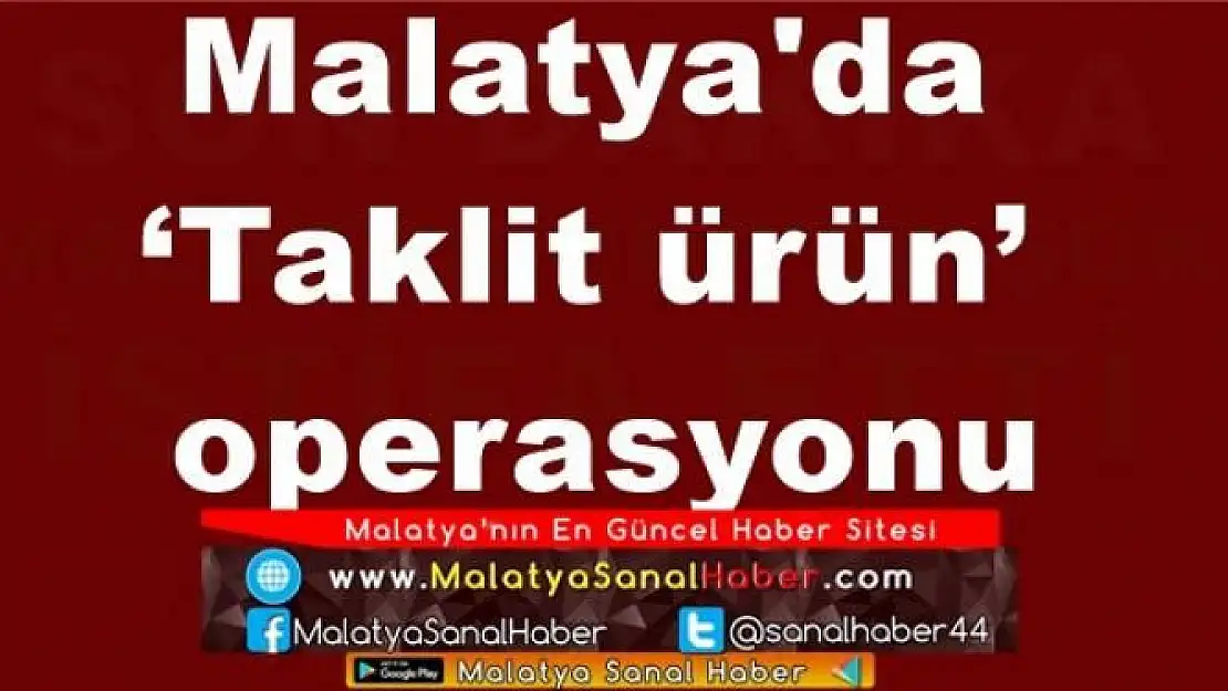 Malatya'da  `Taklit ürün´  operasyonu