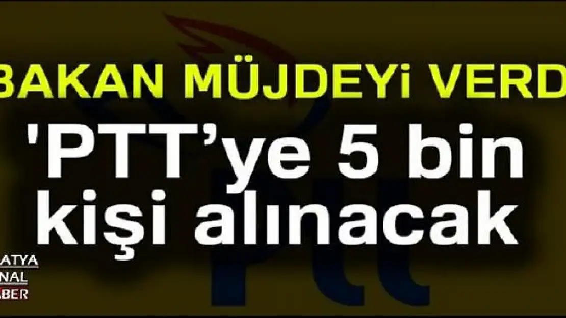 'PTT´ye 5 bin yeni çalışan alınacak'
