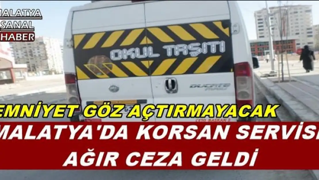 MALATYA'DA KORSAN SERVİSE  AĞIR CEZA GELDİ