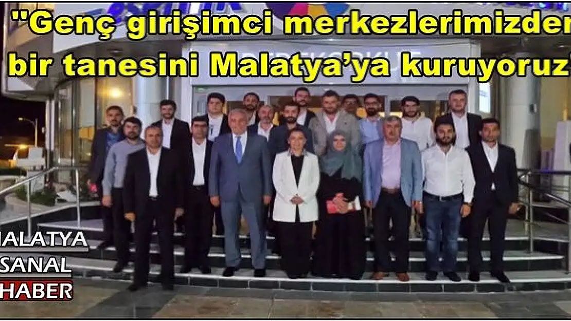 ''Genç girişimci merkezlerimizden  bir tanesini Malatya´ya kuruyoruz''