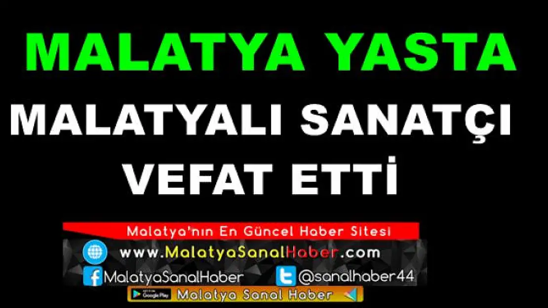 MALATYALI SANATÇI VEFAT ETTİ