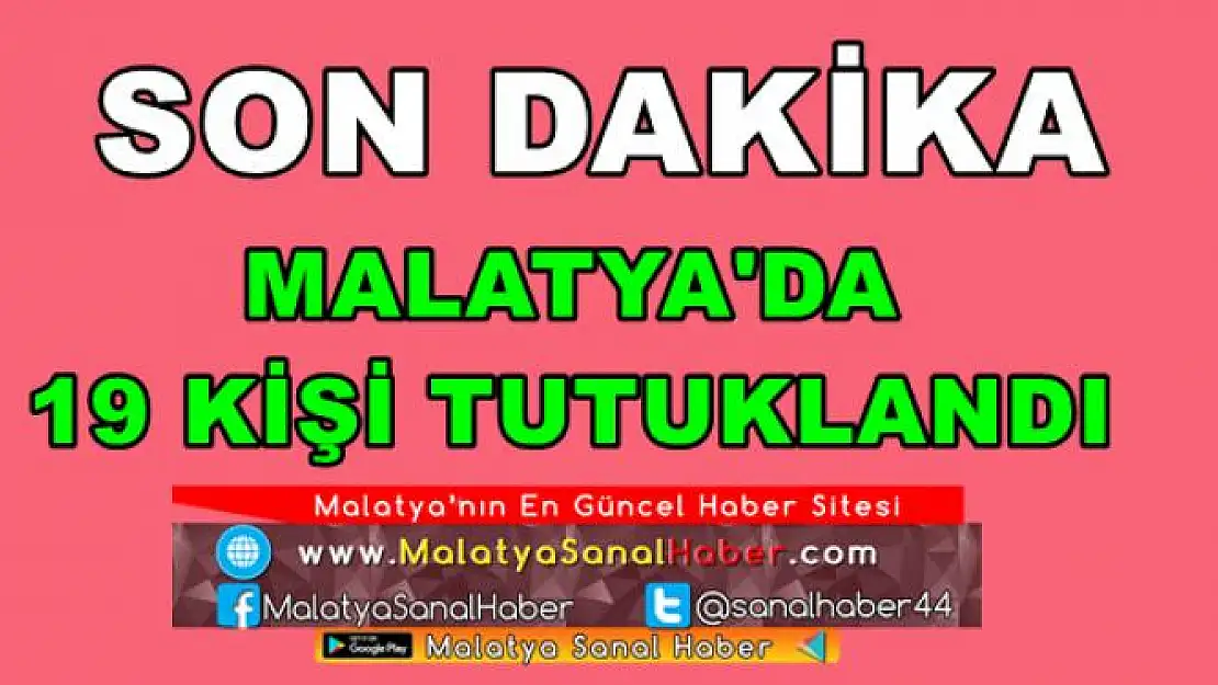 MALATYA'DA 19 KİŞİ TUTUKLANDI