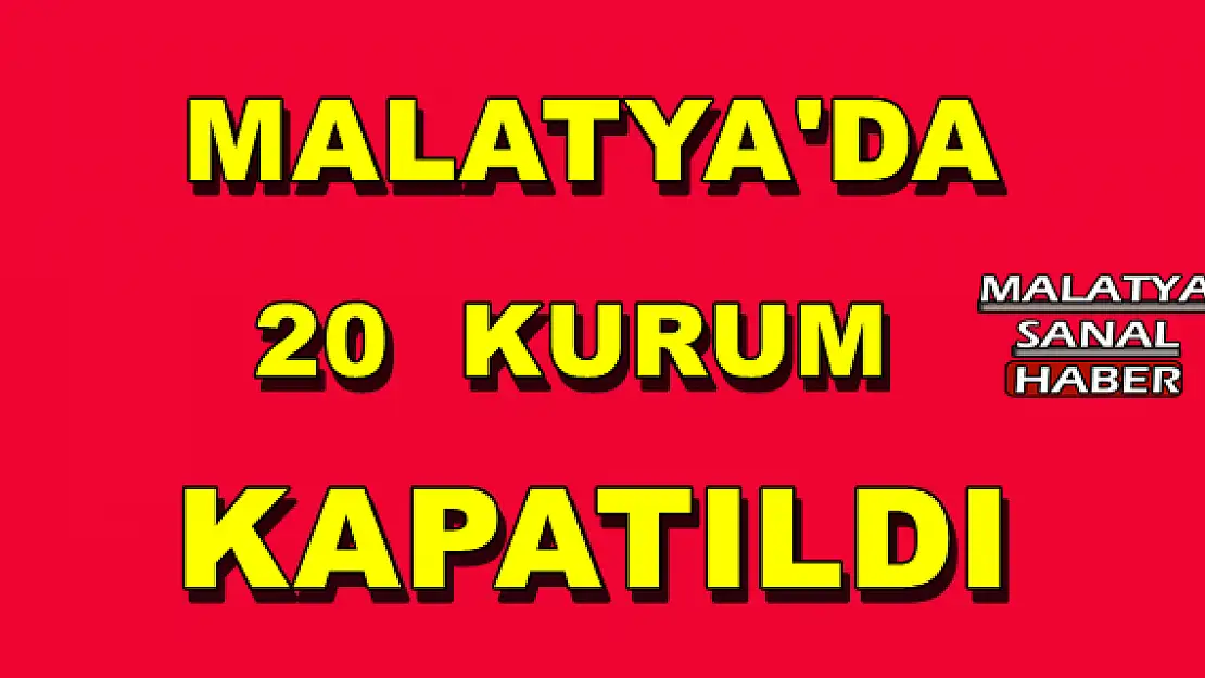 MALATYA'DA 20 KURUM KAPATILDI