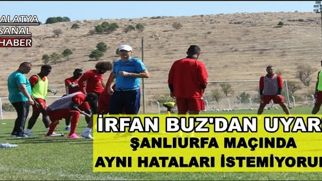 BUZ: ŞANLIURFA MAÇINDA  AYNI HATALARI İSTEMİYORUM