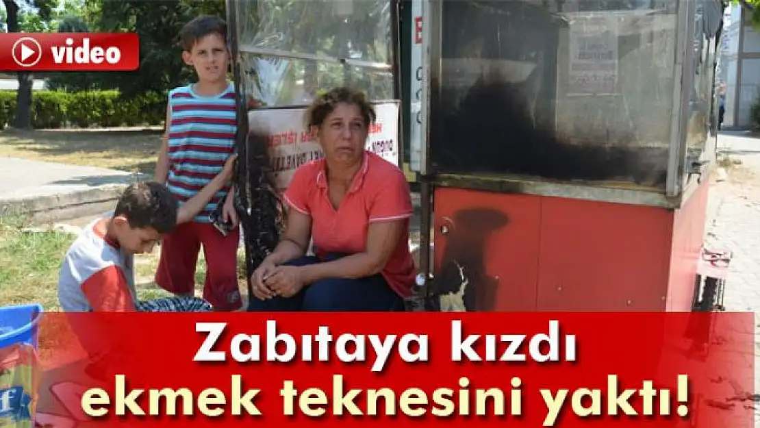 Zabıtaya kızdı ekmek teknesini yaktı