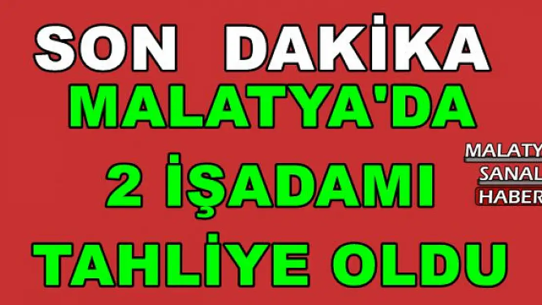 MALATYA'DA  2 İŞADAMI  TAHLİYE OLDU