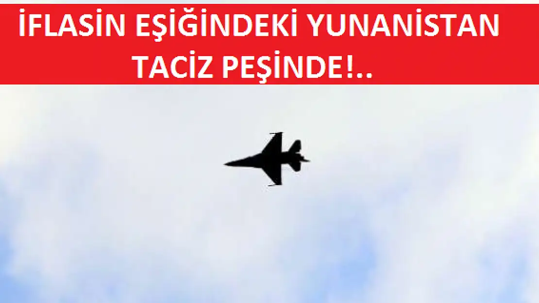 YUNANİSTAN İFLAS ETTİ UÇAKLARI TACİZ PEŞİNDE!..