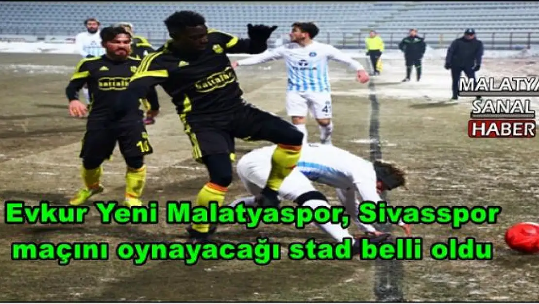 Evkur Yeni Malatyaspor, Sivasspor  maçını oynayacağı stad belli oldu 