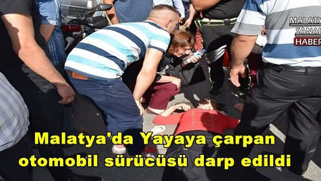 Malatya'da Yayaya çarpan otomobil sürücüsü darp edildi