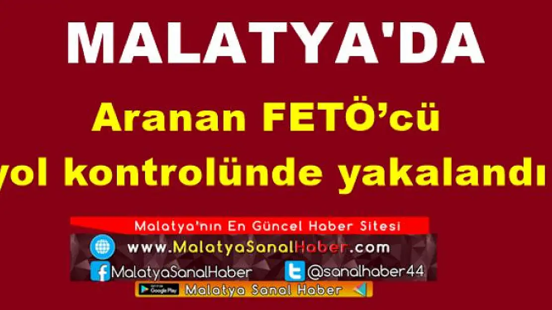 Malatya'da Aranan FETÖ´cü  yol kontrolünde yakalandı