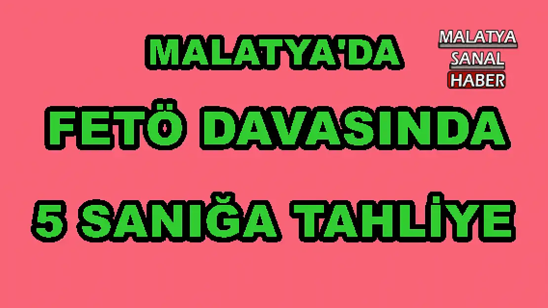 MALATYA´DA FETÖ DAVASINDA 5 SANIĞA TAHLİYE