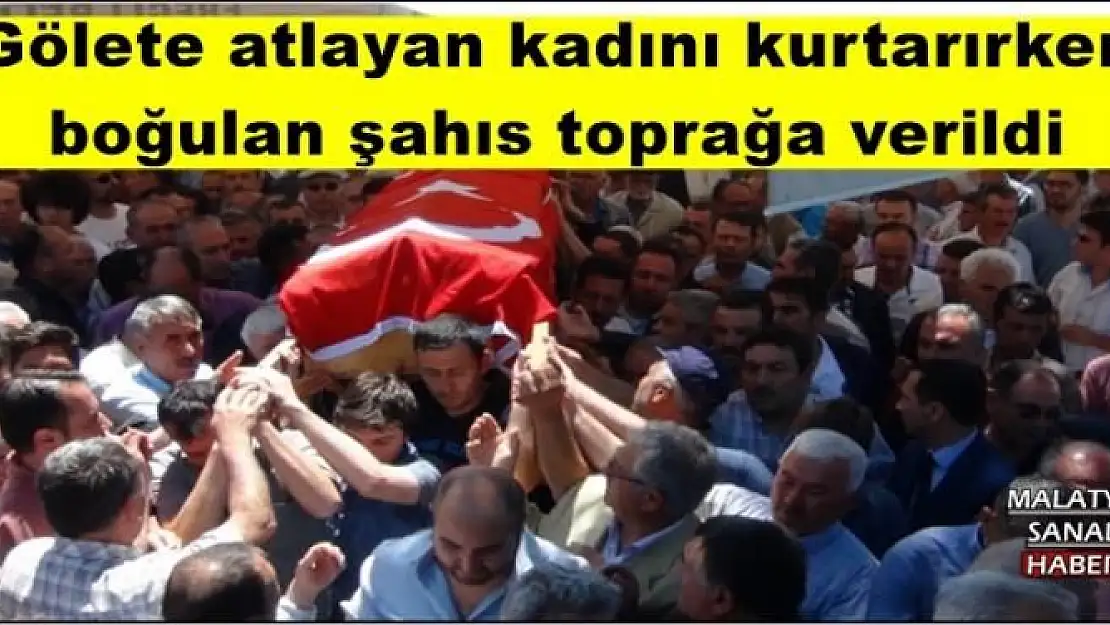 Gölete atlayan kadını kurtarırken boğulan şahıs toprağa verildi