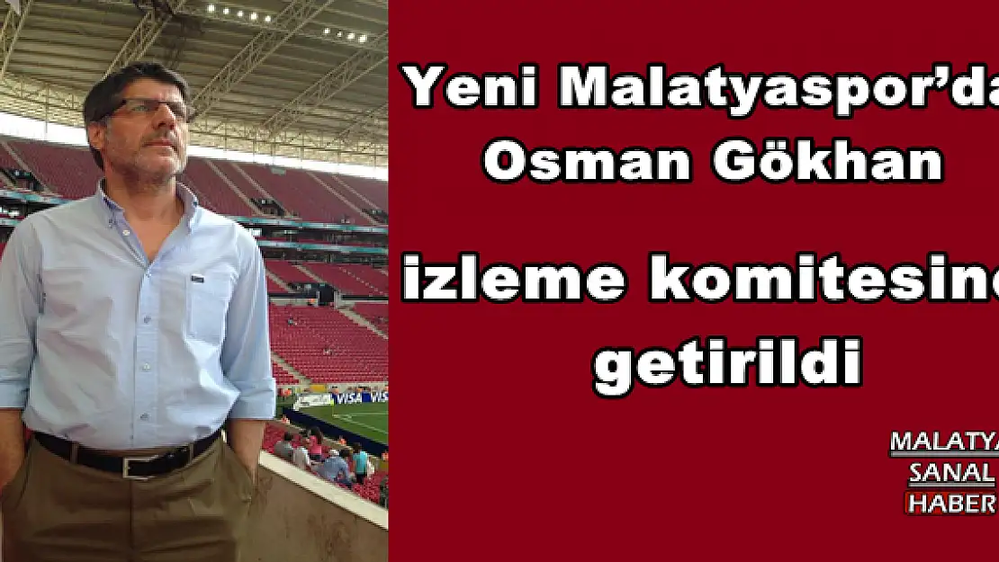 Yeni Malatyaspor´da Osman Gökhan izleme komitesine getirildi