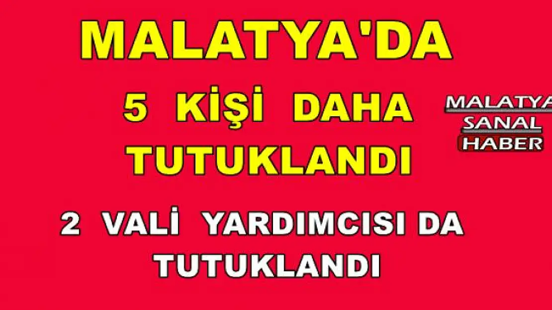 Malatya'da 5 kişi daha tutuklandı
