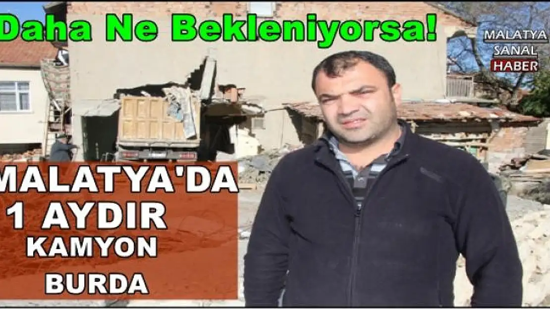 Malatya'da 1 aydır kamyon burda
