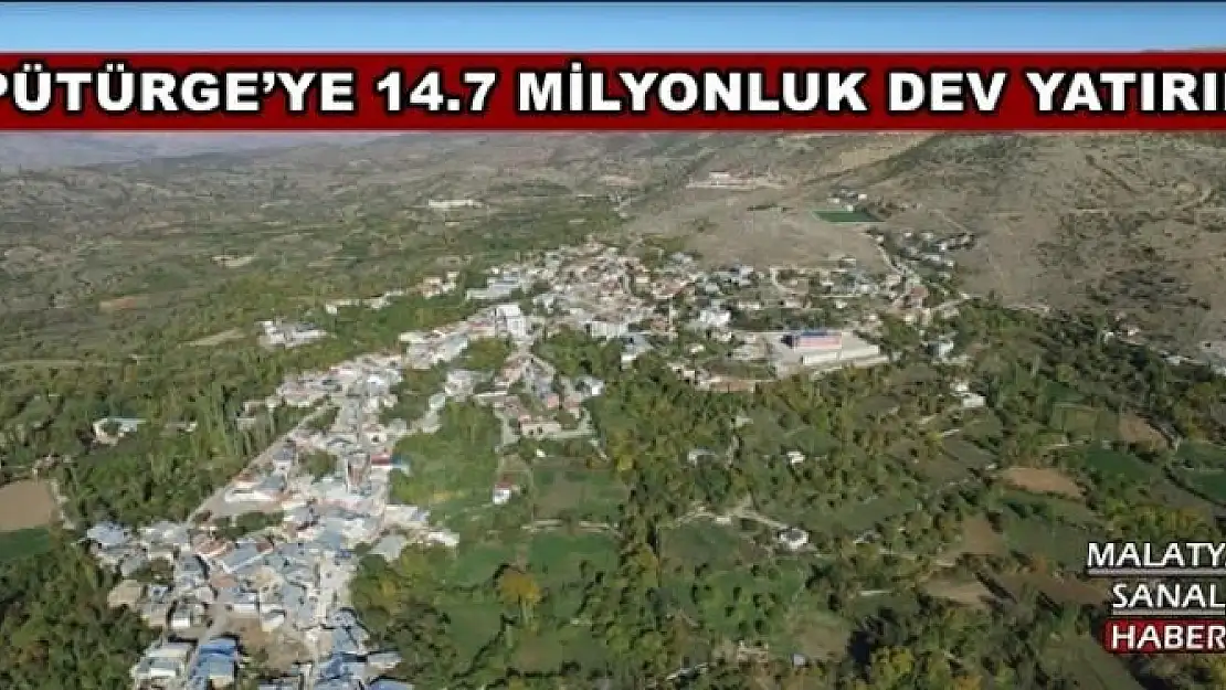PÜTÜRGE´YE  14.7 MİLYONLUK DEV YATIRIM