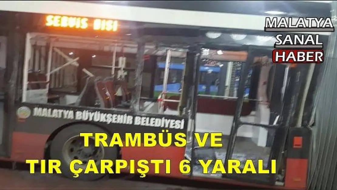MALATYA'DA TRAMBÜS VE  TIR ÇARPIŞTI: 6 YARALI
