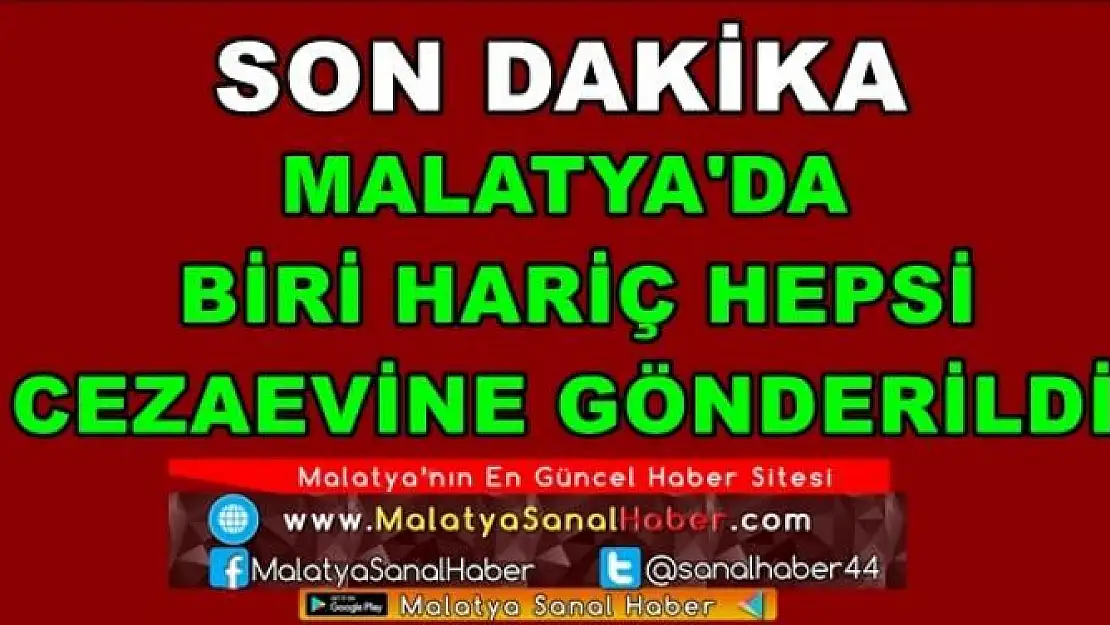 MALATYA'DA  BİRİ HARİÇ HEPSİ  CEZAEVİNE GÖNDERİLDİ