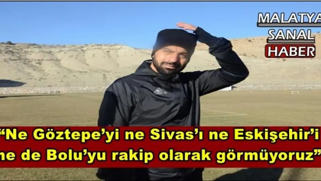 'Ne Göztepe´yi ne Sivas´ı ne Eskişehir´i ne de Bolu´yu rakip olarak görmüyoruz'''''