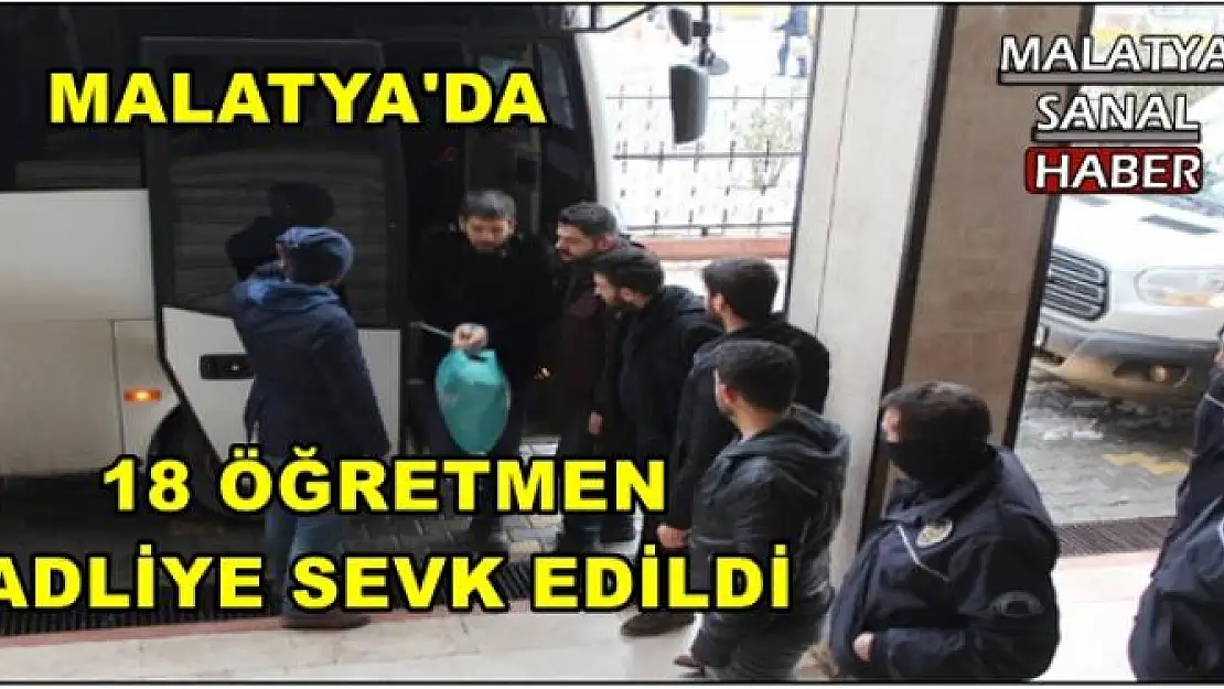 MALATYA'DA 18 ÖĞRETMEN ADLİYE SEVK EDİLDİ