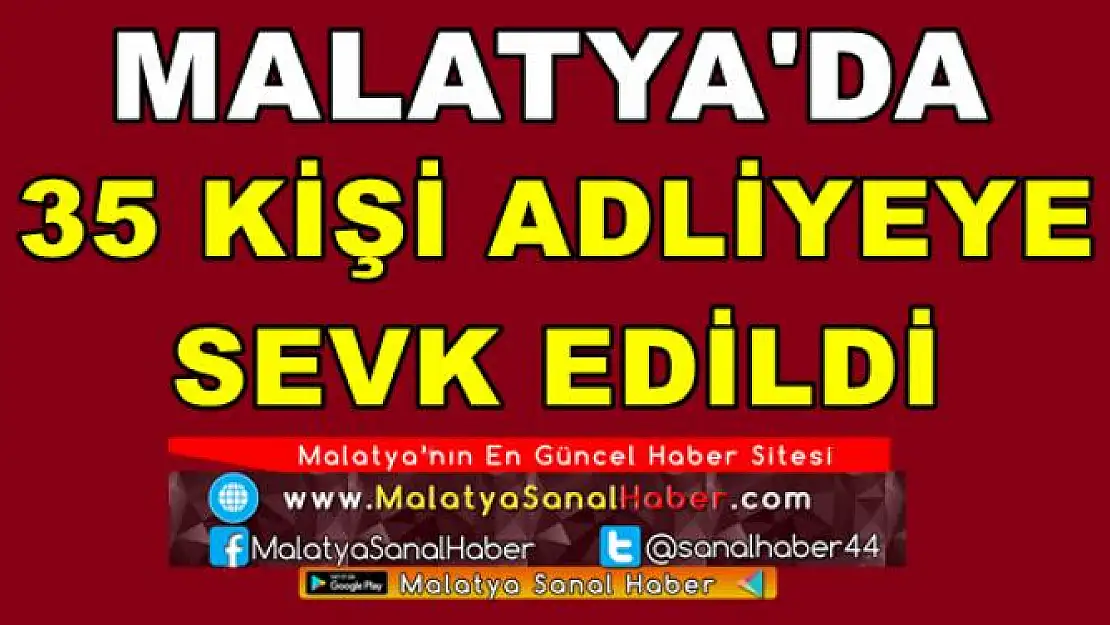 MALATYA'DA 35 KİŞİ ADLİYEYE  SEVK EDİLDİ 