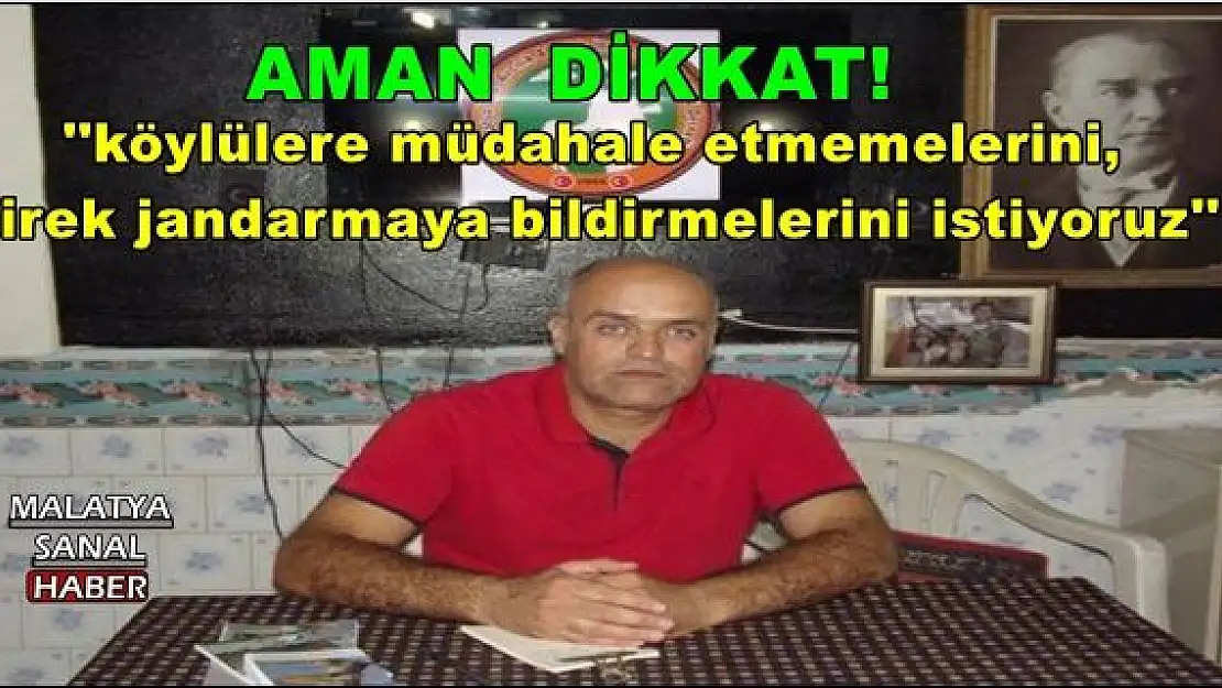 ''köylülere müdahale etmemelerini, direk jandarmaya bildirmelerini istiyoruz''