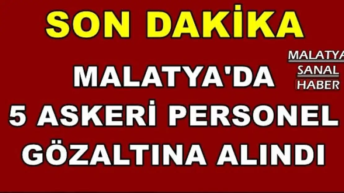 Malatya´da 5 askeri personel gözaltına alındı