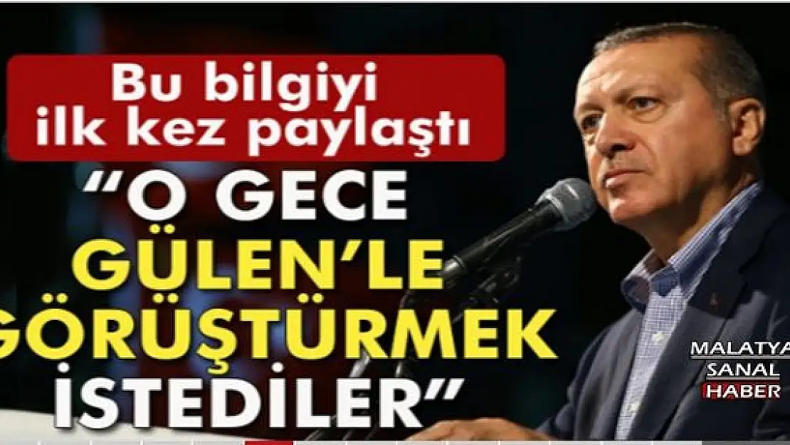 Erdoğan: 'O gece Fethullah Gülen'le görüştürmek istediler'