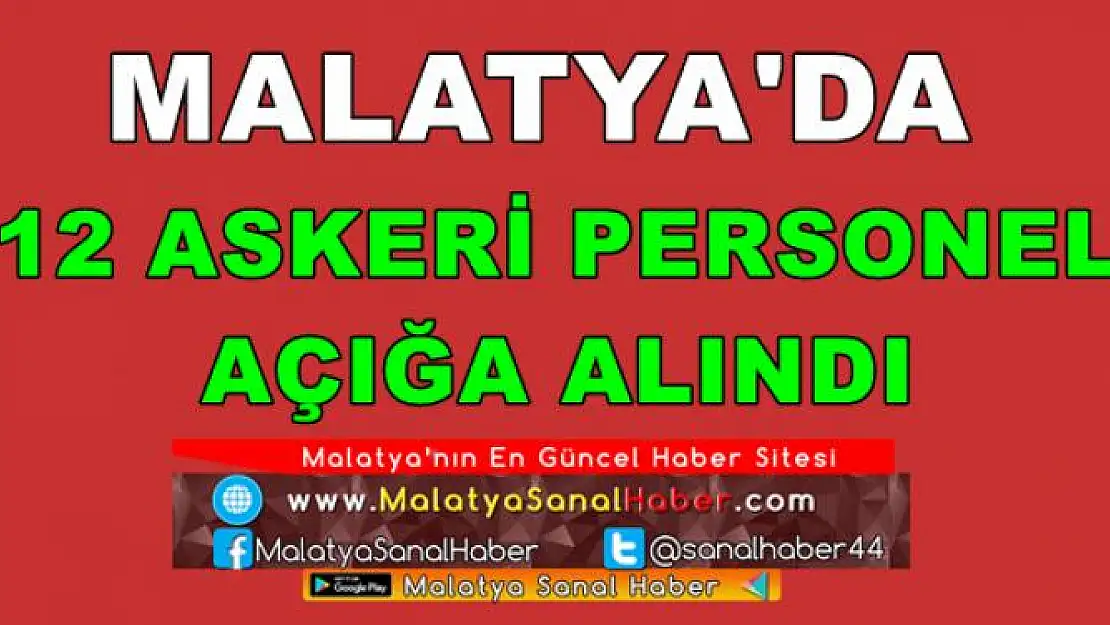 MALATYA'DA 12 ASKERİ PERSONEL  AÇIĞA ALINDI