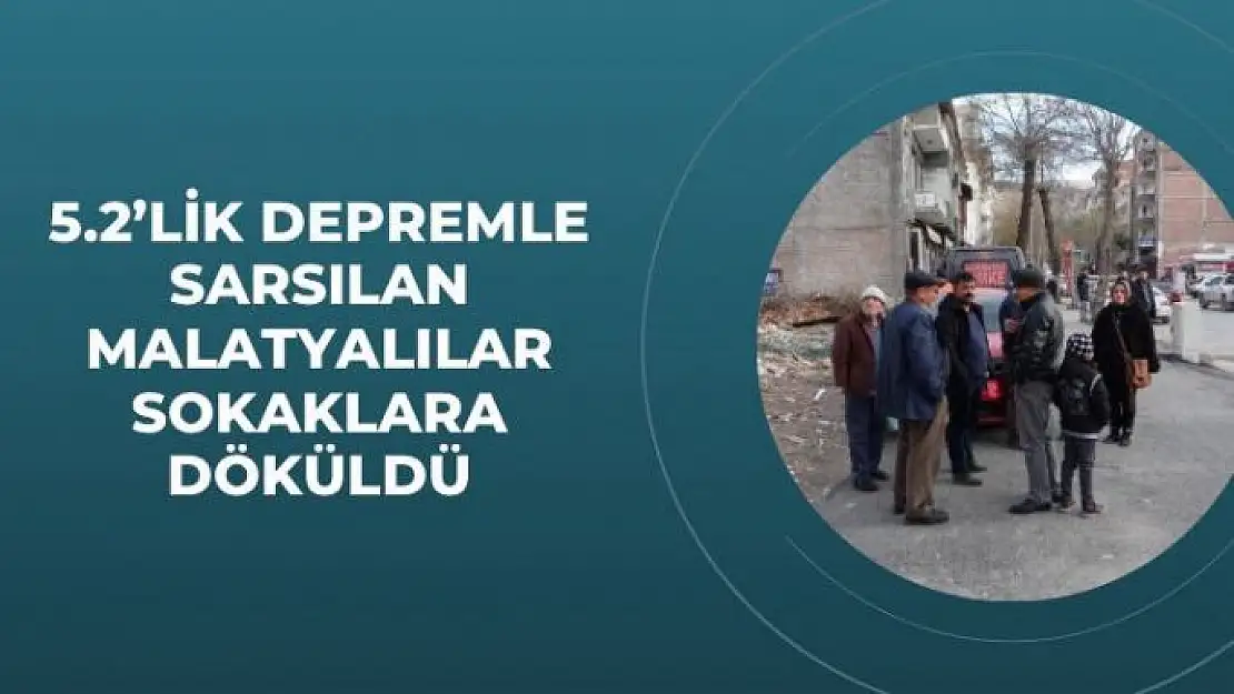 5.2lik depremle sarsılan Malatyalılar sokaklara döküldü