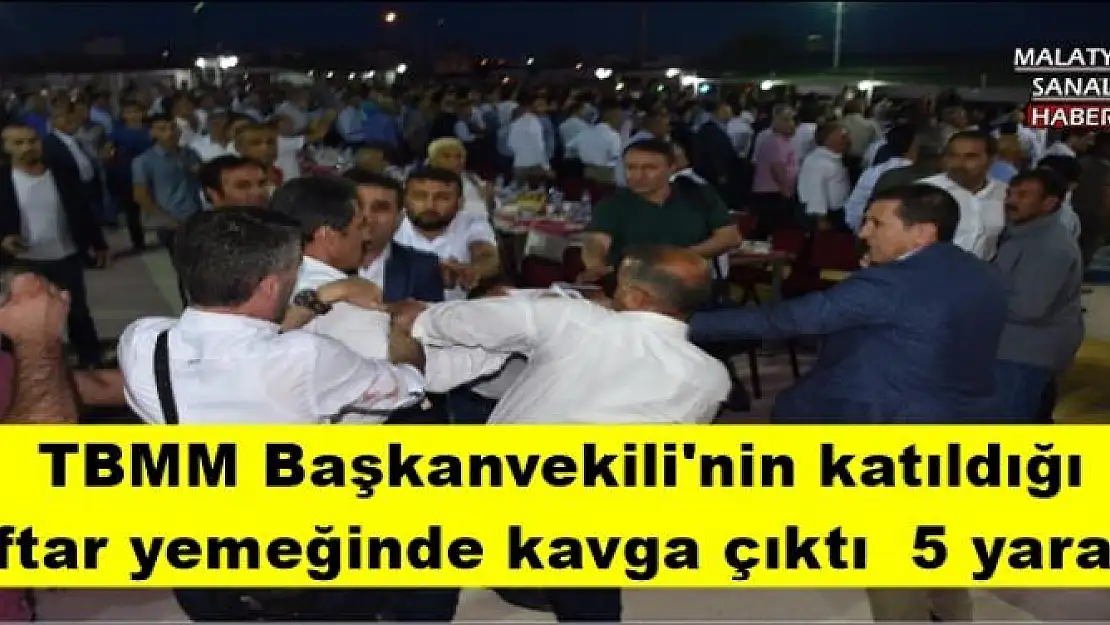 TBMM Başkanvekili'nin katıldığı  İftar yemeğinde kavga çıktı  5 yaralı