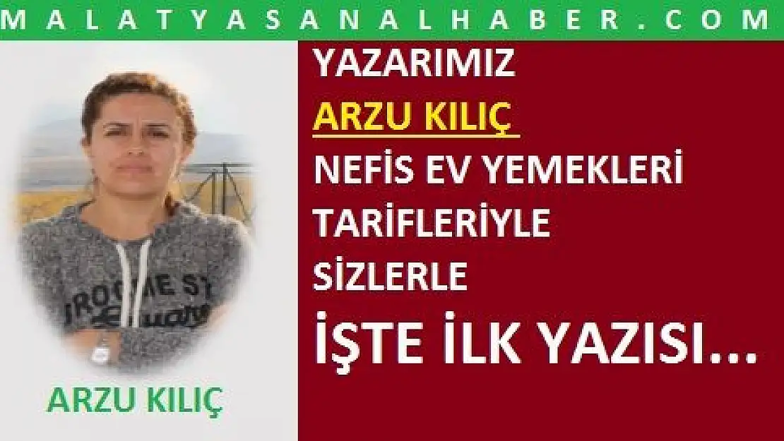 ARZU KILIÇ'TAN NEFİS EV YEMEKLERİ TARİFLERİ MALATYASANALHABER.COM'DA