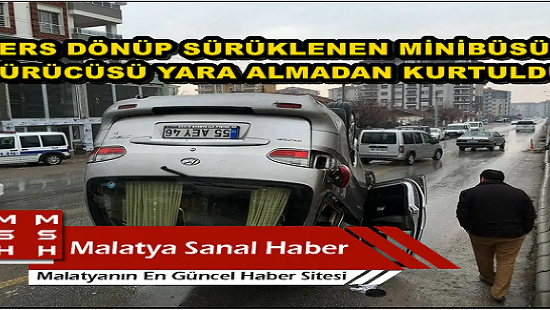 TERS DÖNÜP SÜRÜKLENEN MİNİBÜSÜN SÜRÜCÜSÜ YARA ALMADAN KURTULDU