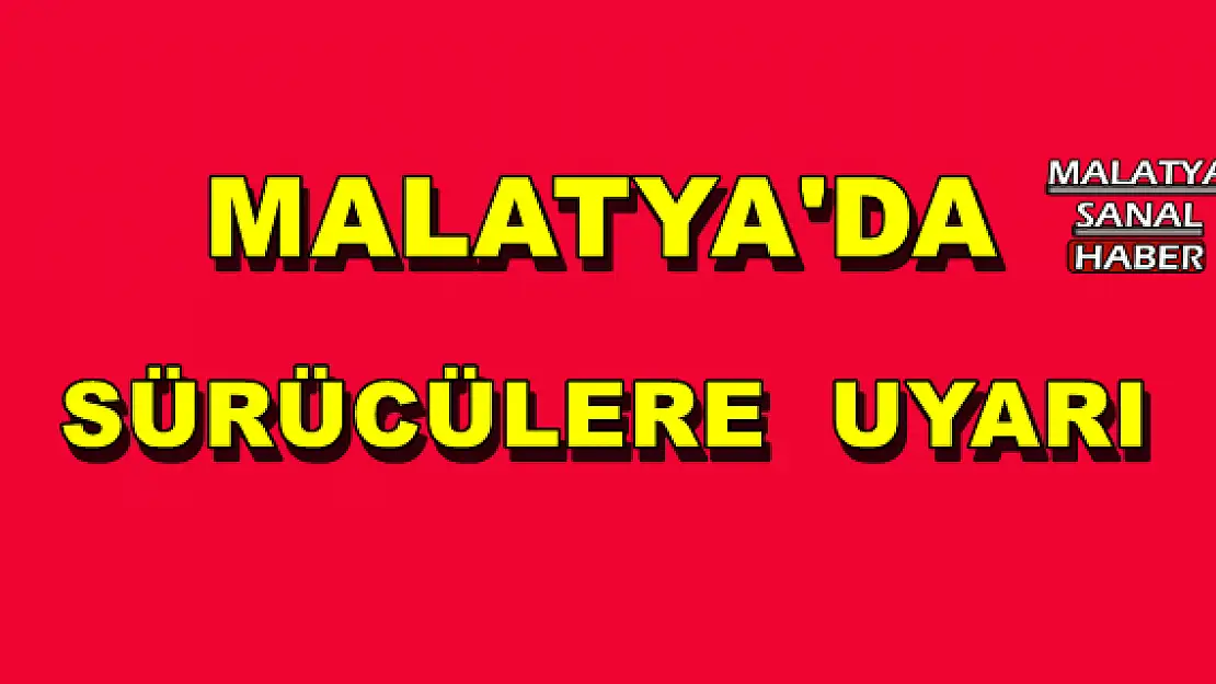 MALATYA'DA SÜRÜCÜLERE  UYARI