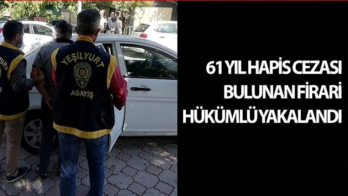 61 yıl hapis cezası bulunan firari hükümlü yakalandı