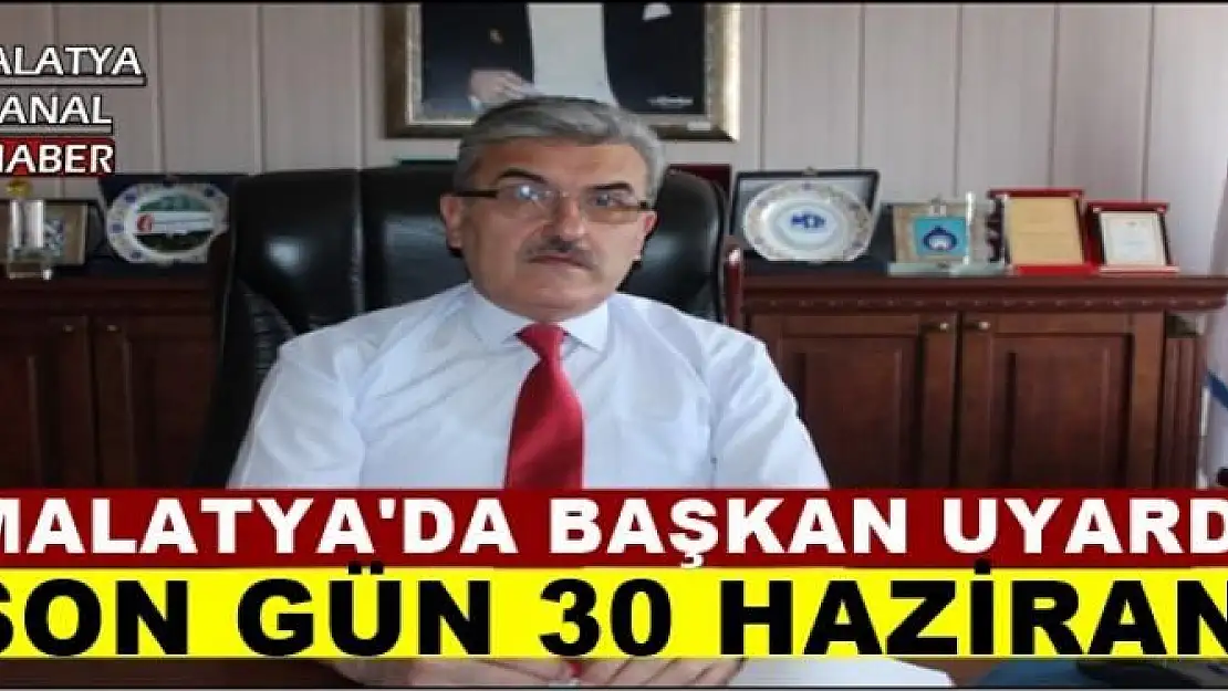 MALATYA'DA BAŞKAN UYARDI SON GÜN 30 HAZİRAN